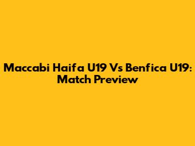 Maccabi Haifa U19 Vs Benfica U19: Match Preview
