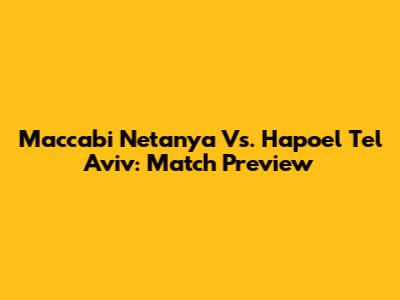 Maccabi Netanya Vs. Hapoel Tel Aviv: Match Preview