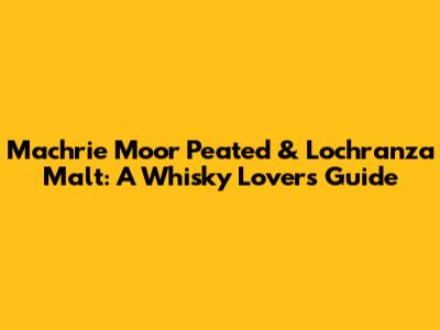 Machrie Moor Peated & Lochranza Malt: A Whisky Lover's Guide