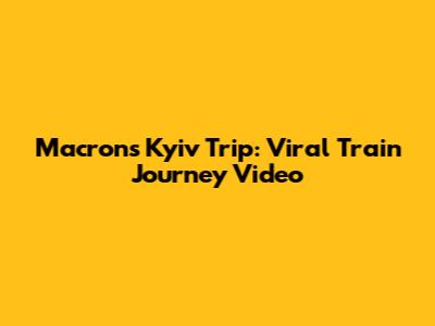 Macron's Kyiv Trip: Viral Train Journey Video