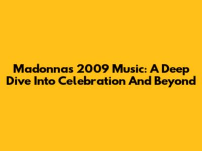 Madonna's 2009 Music: A Deep Dive Into Celebration And Beyond