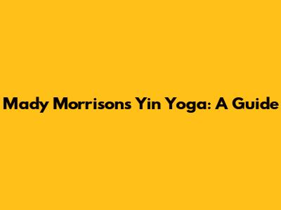 Mady Morrison's Yin Yoga: A Guide
