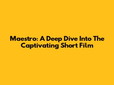 Maestro: A Deep Dive Into The Captivating Short Film