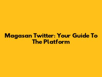 Magasan Twitter: Your Guide To The Platform