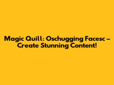 Magic Quill: Oschugging Facesc – Create Stunning Content!