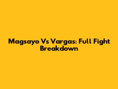 Magsayo Vs Vargas: Full Fight Breakdown