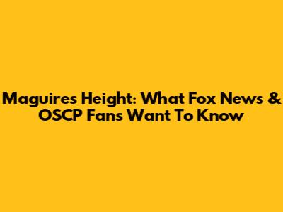 Maguire's Height: What Fox News & OSCP Fans Want To Know