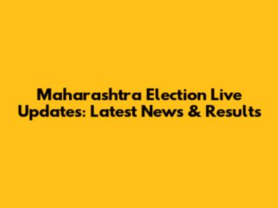 Maharashtra Election Live Updates: Latest News & Results