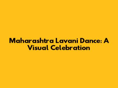 Maharashtra Lavani Dance: A Visual Celebration