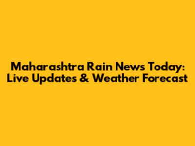 Maharashtra Rain News Today: Live Updates & Weather Forecast