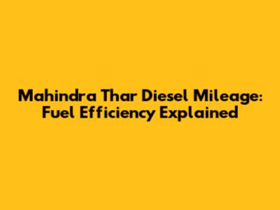 Mahindra Thar Diesel Mileage: Fuel Efficiency Explained