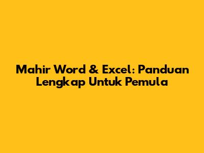 Mahir Word & Excel: Panduan Lengkap Untuk Pemula