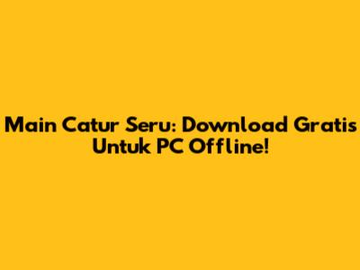Main Catur Seru: Download Gratis Untuk PC Offline!
