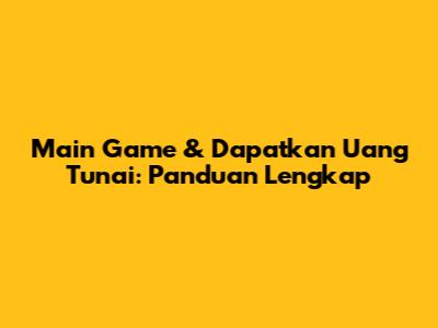 Main Game & Dapatkan Uang Tunai: Panduan Lengkap