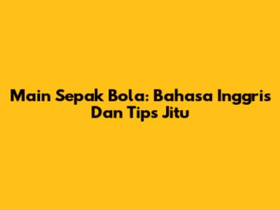 Main Sepak Bola: Bahasa Inggris Dan Tips Jitu