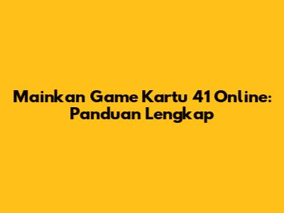 Mainkan Game Kartu 41 Online: Panduan Lengkap