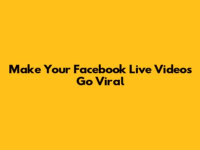 Make Your Facebook Live Videos Go Viral