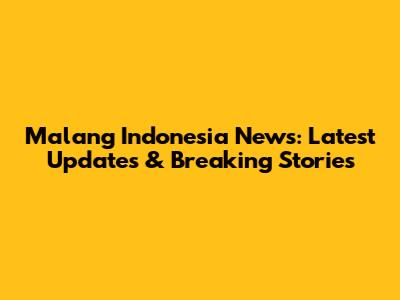 Malang Indonesia News: Latest Updates & Breaking Stories