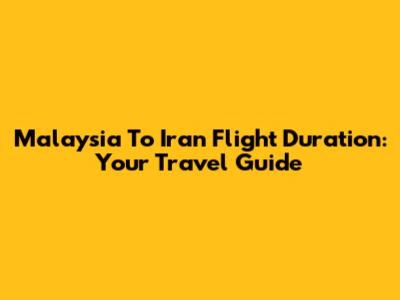 Malaysia To Iran Flight Duration: Your Travel Guide