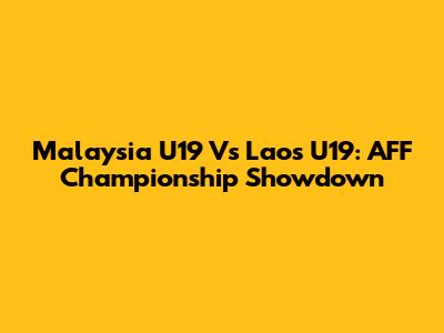 Malaysia U19 Vs Laos U19: AFF Championship Showdown