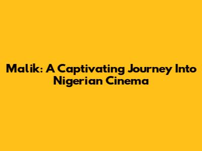 Malik: A Captivating Journey Into Nigerian Cinema