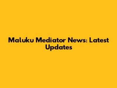 Maluku Mediator News: Latest Updates