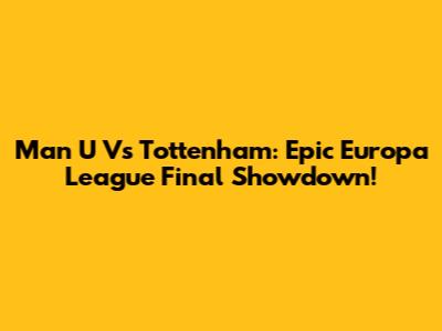 Man U Vs Tottenham: Epic Europa League Final Showdown!