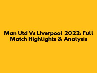 Man Utd Vs Liverpool 2022: Full Match Highlights & Analysis