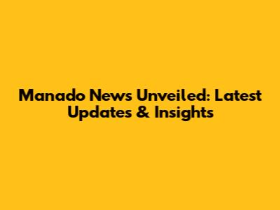 Manado News Unveiled: Latest Updates & Insights