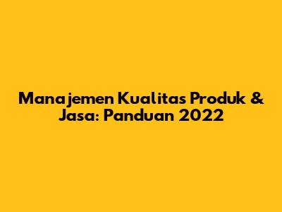 Manajemen Kualitas Produk & Jasa: Panduan 2022