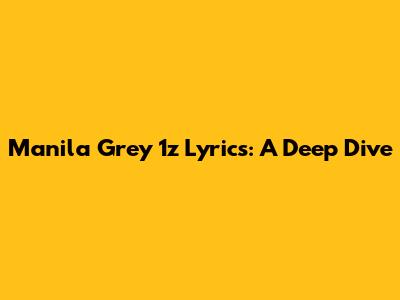 Manila Grey 1z Lyrics: A Deep Dive