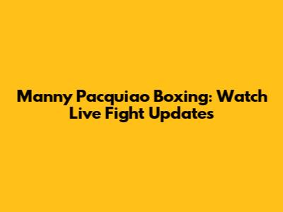 Manny Pacquiao Boxing: Watch Live Fight Updates