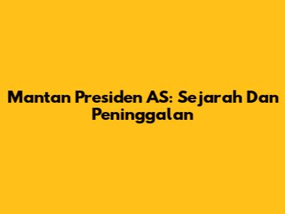 Mantan Presiden AS: Sejarah Dan Peninggalan