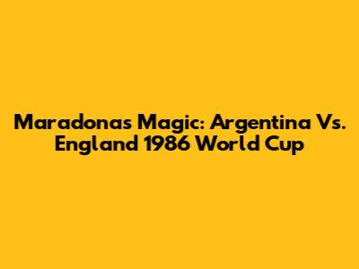 Maradona's Magic: Argentina Vs. England 1986 World Cup