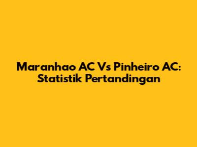 Maranhao AC Vs Pinheiro AC: Statistik Pertandingan