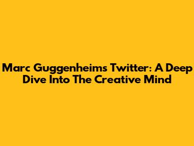 Marc Guggenheim's Twitter: A Deep Dive Into The Creative Mind