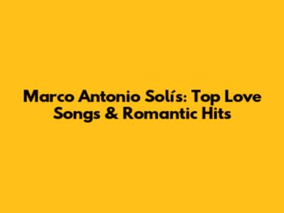 Marco Antonio Solís: Top Love Songs & Romantic Hits