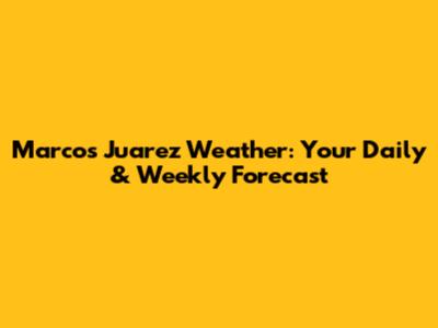Marcos Juarez Weather: Your Daily & Weekly Forecast