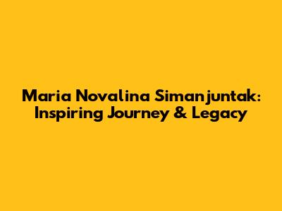 Maria Novalina Simanjuntak: Inspiring Journey & Legacy