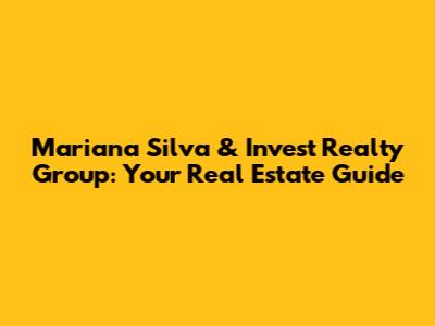 Mariana Silva & Invest Realty Group: Your Real Estate Guide