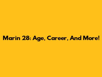 Marin 28: Age, Career, And More!