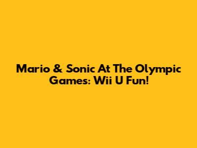 Mario & Sonic At The Olympic Games: Wii U Fun!