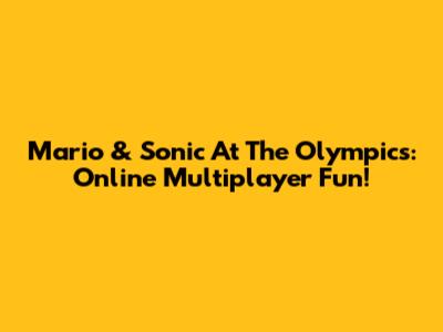 Mario & Sonic At The Olympics: Online Multiplayer Fun!