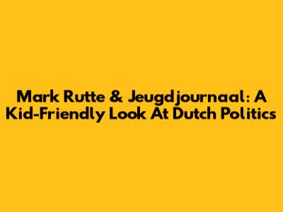 Mark Rutte & Jeugdjournaal: A Kid-Friendly Look At Dutch Politics