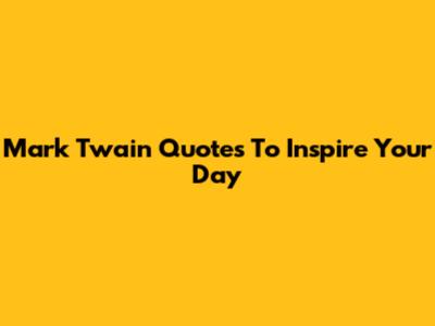 Mark Twain Quotes To Inspire Your Day