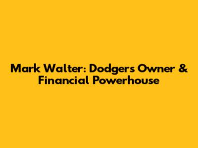 Mark Walter: Dodgers Owner & Financial Powerhouse