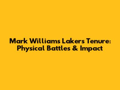 Mark Williams' Lakers Tenure: Physical Battles & Impact