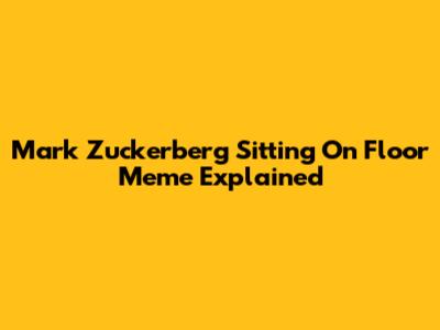 Mark Zuckerberg Sitting On Floor Meme Explained