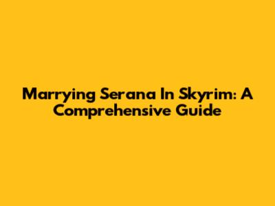 Marrying Serana In Skyrim: A Comprehensive Guide