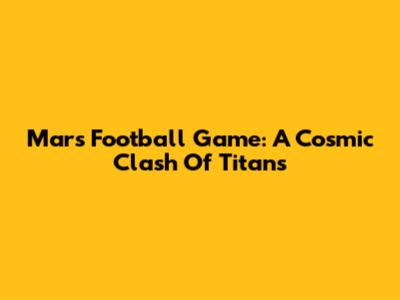 Mars Football Game: A Cosmic Clash Of Titans